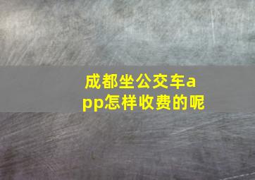 成都坐公交车app怎样收费的呢