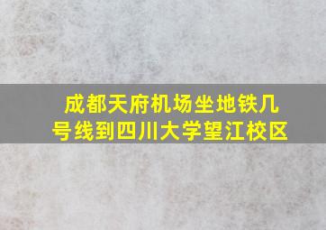 成都天府机场坐地铁几号线到四川大学望江校区