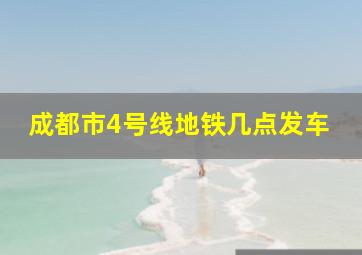 成都市4号线地铁几点发车