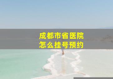 成都市省医院怎么挂号预约