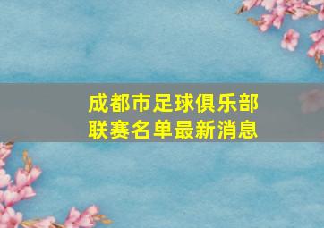 成都市足球俱乐部联赛名单最新消息