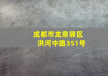 成都市龙泉驿区洪河中路351号