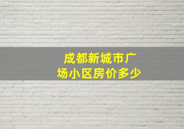 成都新城市广场小区房价多少