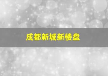 成都新城新楼盘