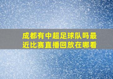 成都有中超足球队吗最近比赛直播回放在哪看