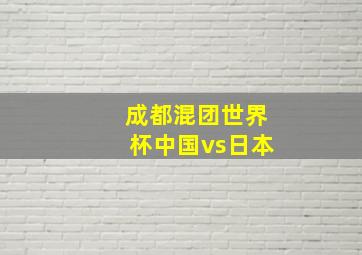 成都混团世界杯中国vs日本