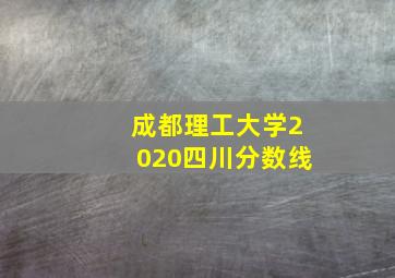 成都理工大学2020四川分数线