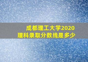 成都理工大学2020理科录取分数线是多少