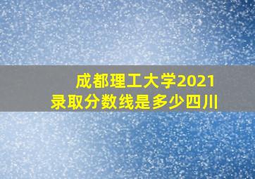 成都理工大学2021录取分数线是多少四川