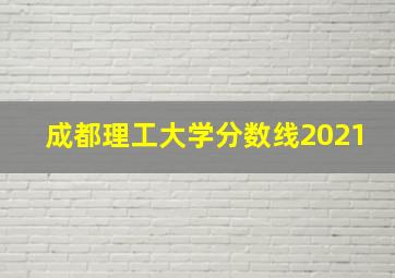 成都理工大学分数线2021