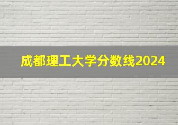 成都理工大学分数线2024