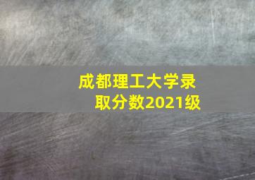 成都理工大学录取分数2021级