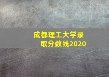 成都理工大学录取分数线2020