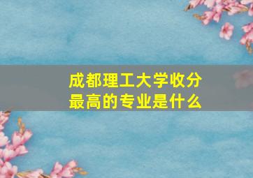 成都理工大学收分最高的专业是什么