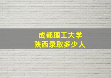 成都理工大学陕西录取多少人