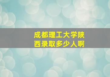 成都理工大学陕西录取多少人啊