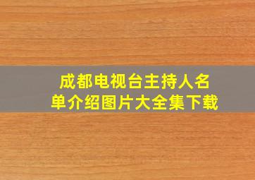 成都电视台主持人名单介绍图片大全集下载