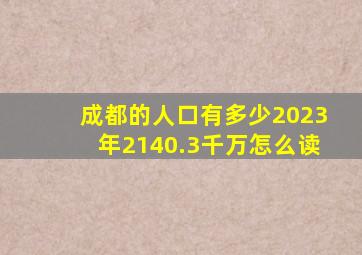 成都的人口有多少2023年2140.3千万怎么读