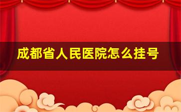 成都省人民医院怎么挂号