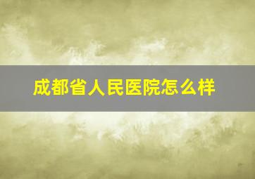 成都省人民医院怎么样