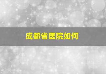 成都省医院如何