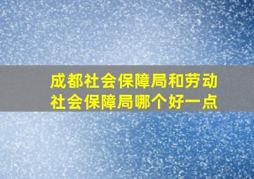 成都社会保障局和劳动社会保障局哪个好一点