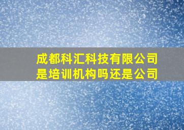 成都科汇科技有限公司是培训机构吗还是公司