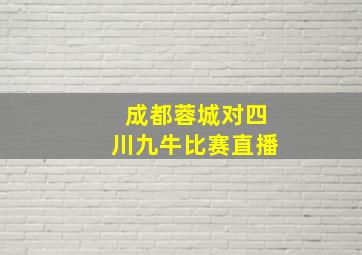 成都蓉城对四川九牛比赛直播