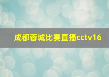 成都蓉城比赛直播cctv16