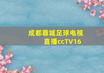 成都蓉城足球电视直播ccTV16