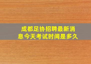 成都足协招聘最新消息今天考试时间是多久