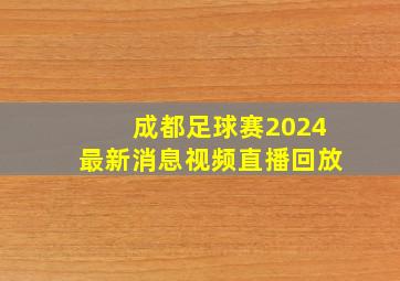 成都足球赛2024最新消息视频直播回放