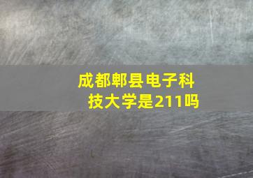 成都郫县电子科技大学是211吗