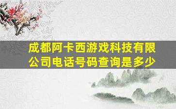 成都阿卡西游戏科技有限公司电话号码查询是多少