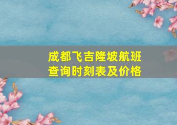 成都飞吉隆坡航班查询时刻表及价格