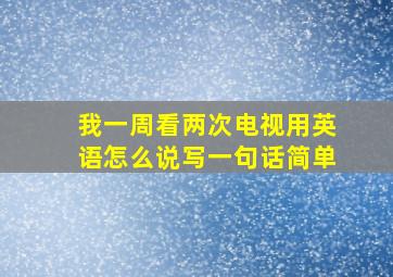 我一周看两次电视用英语怎么说写一句话简单