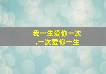 我一生爱你一次,一次爱你一生