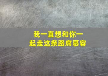 我一直想和你一起走这条路席慕容