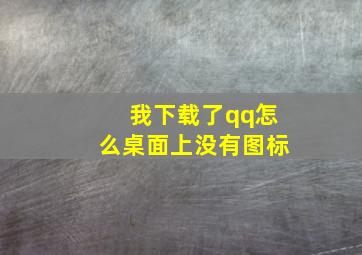 我下载了qq怎么桌面上没有图标