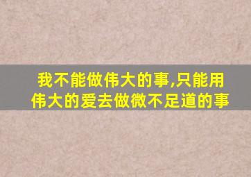 我不能做伟大的事,只能用伟大的爱去做微不足道的事