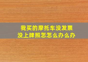 我买的摩托车没发票没上牌照怎怎么办么办