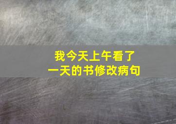 我今天上午看了一天的书修改病句