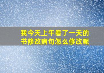 我今天上午看了一天的书修改病句怎么修改呢