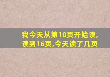 我今天从第10页开始读,读到16页,今天读了几页