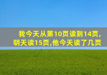 我今天从第10页读到14页,明天读15页,他今天读了几页