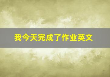 我今天完成了作业英文