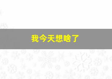 我今天想啥了