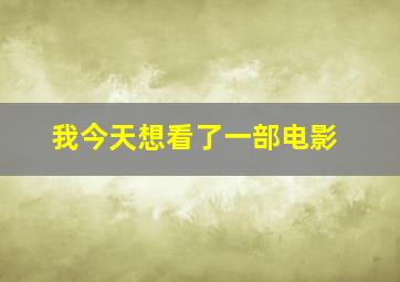 我今天想看了一部电影