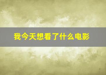 我今天想看了什么电影