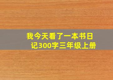 我今天看了一本书日记300字三年级上册